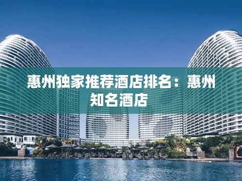 惠州独家推荐酒店排名：惠州知名酒店 
