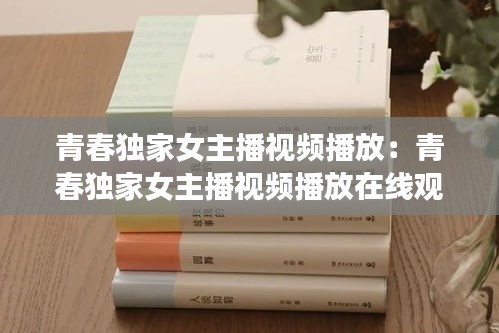 青春独家女主播视频播放：青春独家女主播视频播放在线观看 