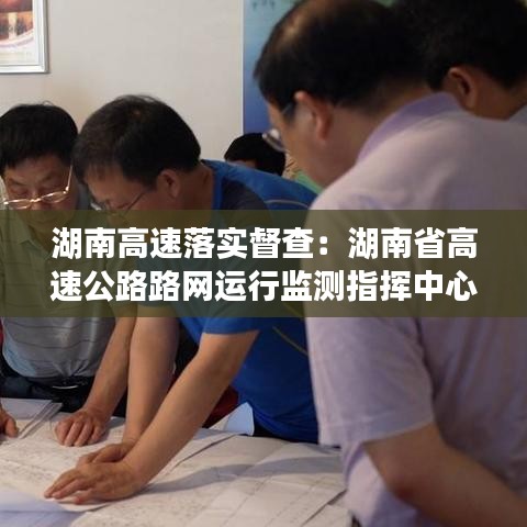 湖南高速落实督查：湖南省高速公路路网运行监测指挥中心 