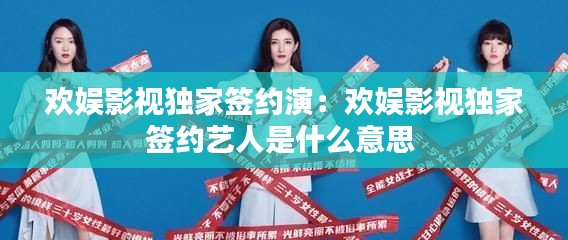 欢娱影视独家签约演：欢娱影视独家签约艺人是什么意思 
