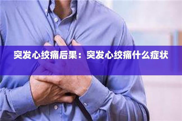 突发心绞痛后果：突发心绞痛什么症状 