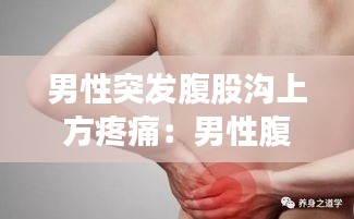 男性突发腹股沟上方疼痛：男性腹股沟上部靠近小腹处疼痛 