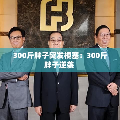 300斤胖子突发梗塞：300斤胖子逆袭 