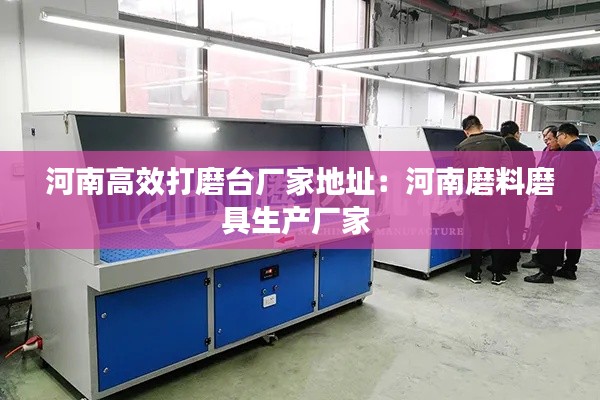 河南高效打磨台厂家地址：河南磨料磨具生产厂家 