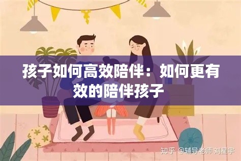 孩子如何高效陪伴：如何更有效的陪伴孩子 
