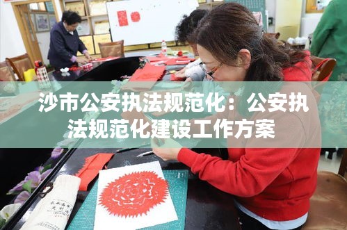 沙市公安执法规范化：公安执法规范化建设工作方案 