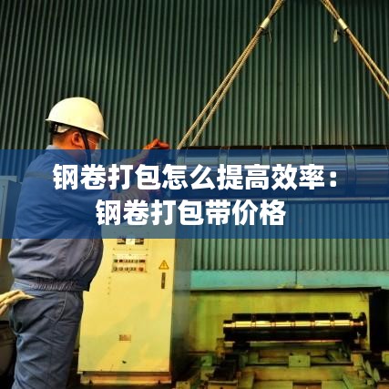 钢卷打包怎么提高效率：钢卷打包带价格 