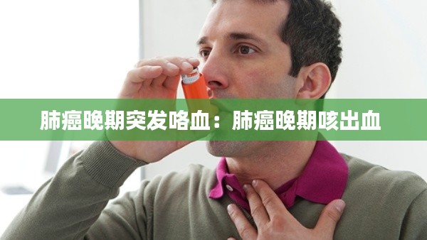 肺癌晚期突发咯血：肺癌晚期咳出血 