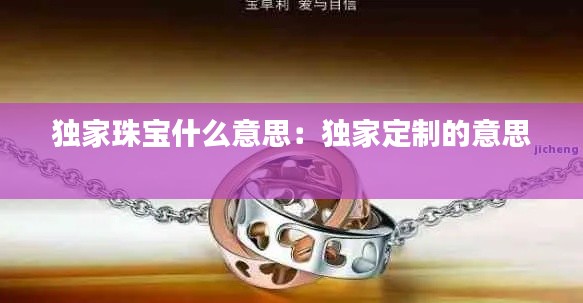 独家珠宝什么意思：独家定制的意思 