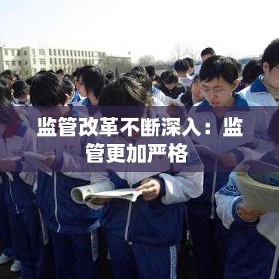 监管改革不断深入：监管更加严格 