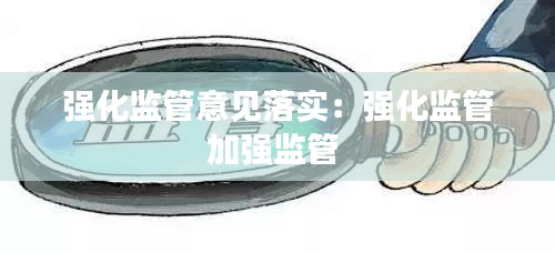 强化监管意见落实：强化监管加强监管 