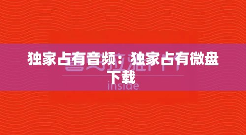 独家占有音频：独家占有微盘下载 