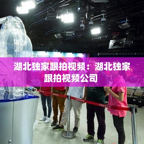 湖北独家跟拍视频：湖北独家跟拍视频公司 