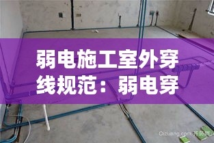 弱电施工室外穿线规范：弱电穿线多少钱一米 