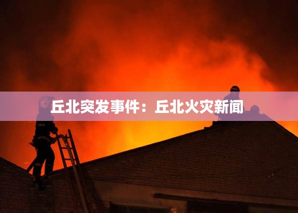 丘北突发事件：丘北火灾新闻 