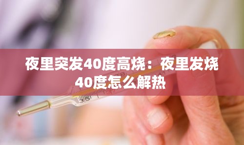 夜里突发40度高烧：夜里发烧40度怎么解热 