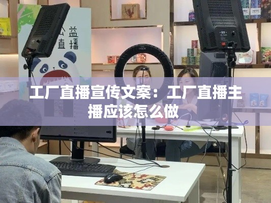 工厂直播宣传文案：工厂直播主播应该怎么做 