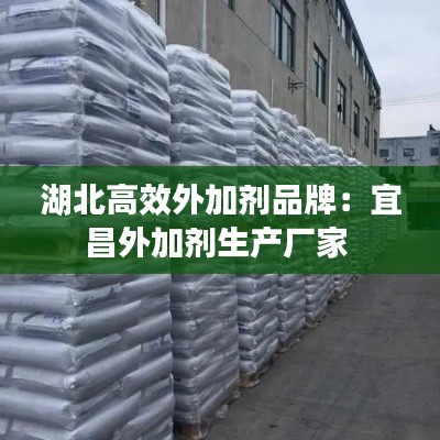 湖北高效外加剂品牌：宜昌外加剂生产厂家 
