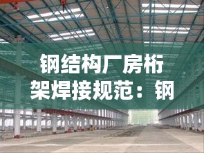 钢结构厂房桁架焊接规范：钢结构桁架是什么意思 
