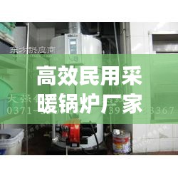 高效民用采暖锅炉厂家：民用锅炉的品牌排行榜 