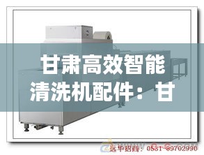 甘肃高效智能清洗机配件：甘肃清洗机设备系列 