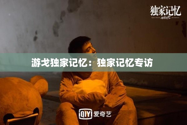 游戈独家记忆：独家记忆专访 