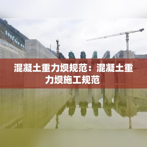 混凝土重力坝规范：混凝土重力坝施工规范 