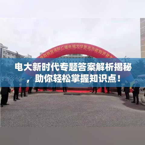 电大新时代专题答案解析揭秘，助你轻松掌握知识点！