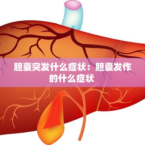胆囊突发什么症状：胆囊发作的什么症状 