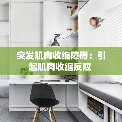 突发肌肉收缩障碍：引起肌肉收缩反应 