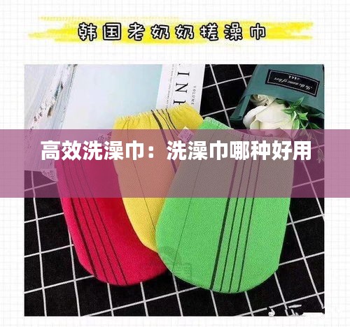 高效洗澡巾：洗澡巾哪种好用 