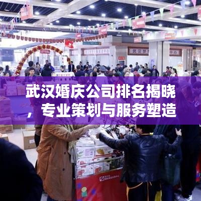 武汉婚庆公司排名揭晓，专业策划与服务塑造行业新标杆