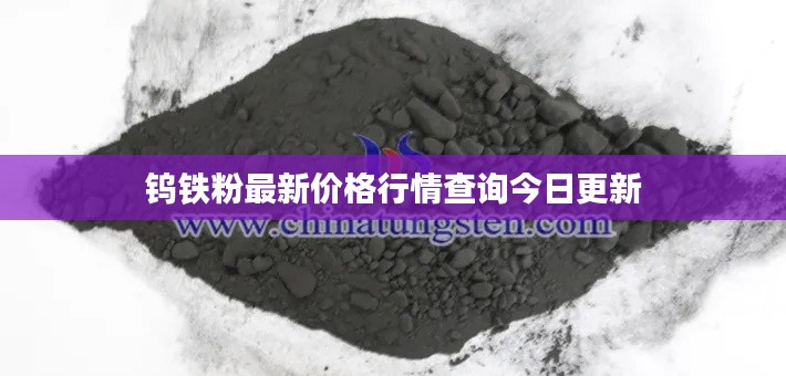钨铁粉最新价格行情查询今日更新