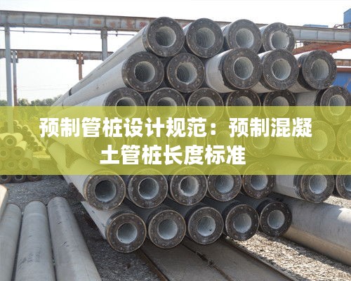 预制管桩设计规范：预制混凝土管桩长度标准 