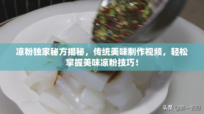凉粉独家秘方揭秘，传统美味制作视频，轻松掌握美味凉粉技巧！