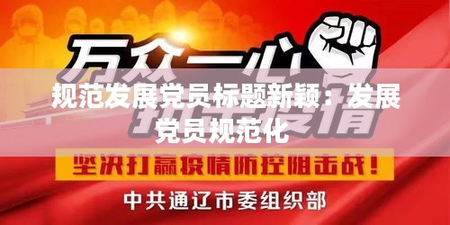 规范发展党员标题新颖：发展党员规范化 