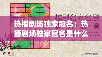 热播剧场独家冠名：热播剧场独家冠名是什么 