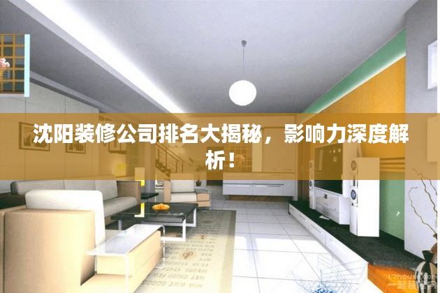 沈阳装修公司排名大揭秘，影响力深度解析！