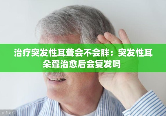 治疗突发性耳聋会不会胖：突发性耳朵聋治愈后会复发吗 