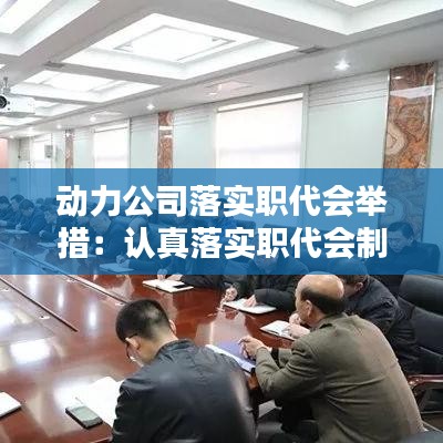 动力公司落实职代会举措：认真落实职代会制度 