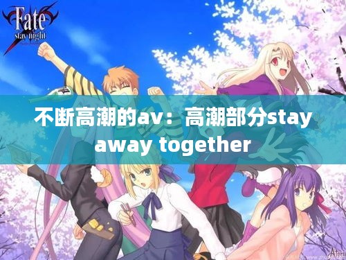 不断高潮的av：高潮部分stay away together 