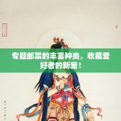 专题邮票的丰富种类，收藏爱好者的新宠！