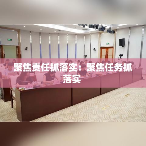 聚焦责任抓落实：聚焦任务抓落实 