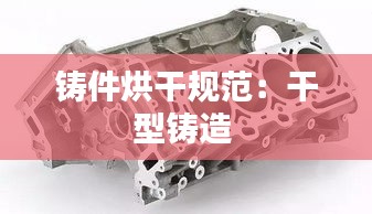 铸件烘干规范：干型铸造 