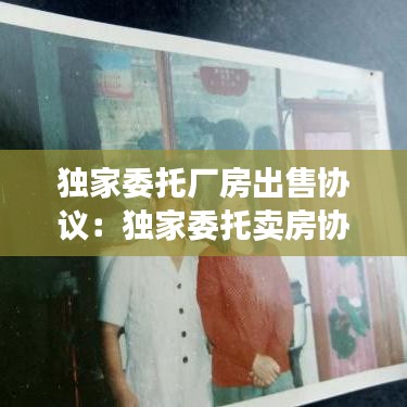 独家委托厂房出售协议：独家委托卖房协议 