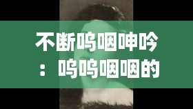 不断呜咽呻吟：呜呜咽咽的声音 