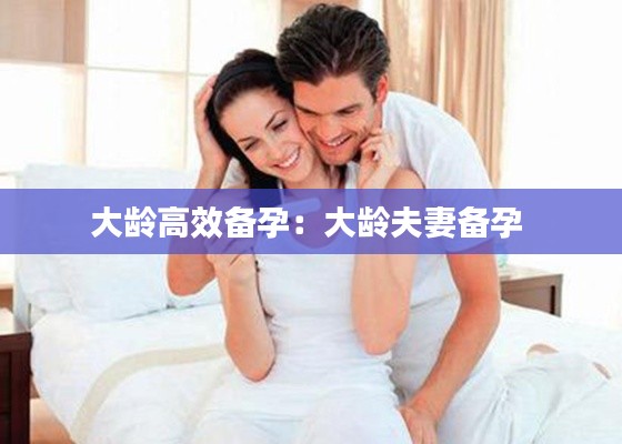 大龄高效备孕：大龄夫妻备孕 