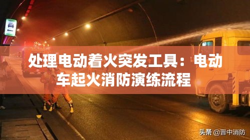 处理电动着火突发工具：电动车起火消防演练流程 