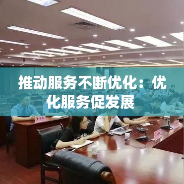 推动服务不断优化：优化服务促发展 