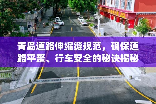 青岛道路伸缩缝规范，确保道路平整、行车安全的秘诀揭秘！